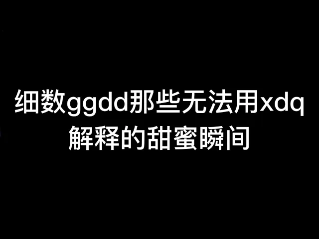 细数ggdd那些无法用xdq解释的瞬间,太好磕啦